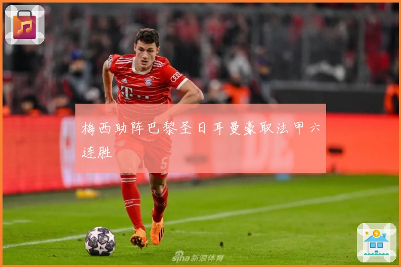 梅西助阵巴黎圣日耳曼豪取法甲六连胜