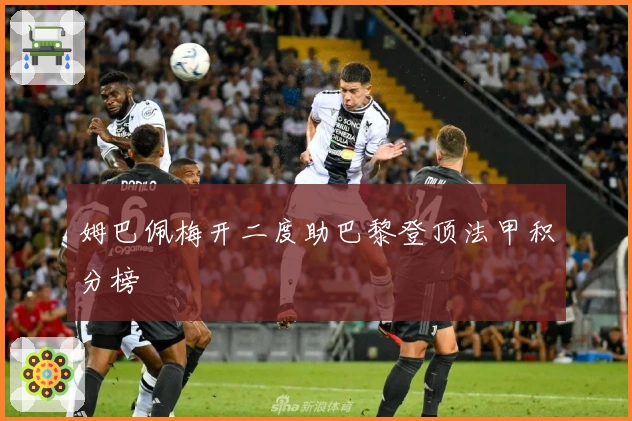 姆巴佩梅开二度助巴黎登顶法甲积分榜