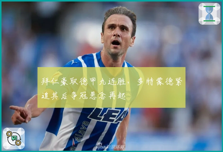 拜仁豪取德甲九连胜，多特蒙德紧追其后争冠悬念再起