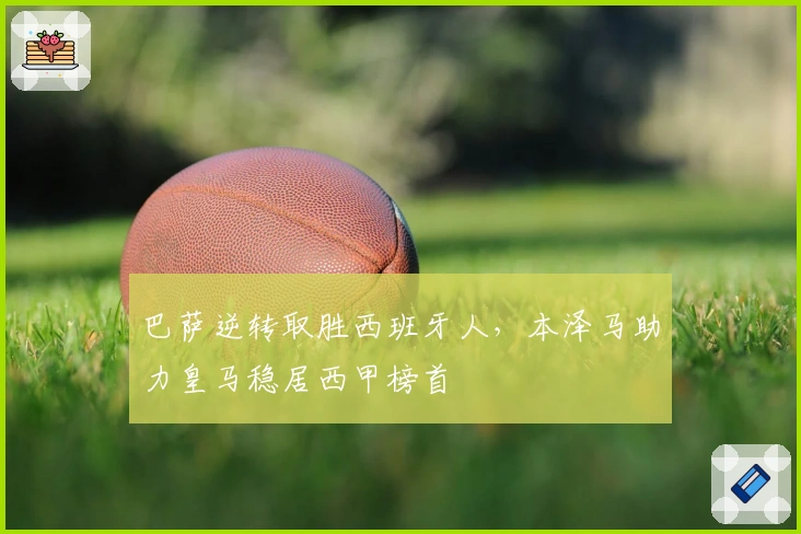 巴萨逆转取胜西班牙人,本泽马助力皇马稳居西甲榜首