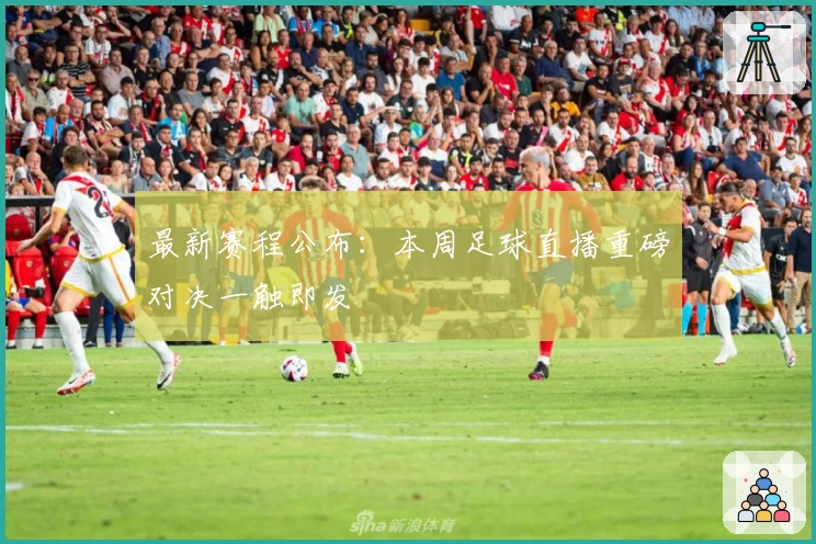 最新赛程公布：本周足球直播重磅对决一触即发