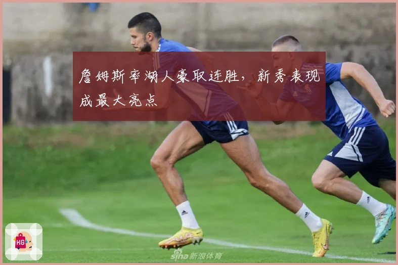 詹姆斯率湖人豪取连胜，新秀表现成最大亮点