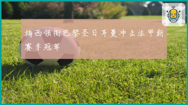 梅西领衔巴黎圣日耳曼冲击法甲新赛季冠军