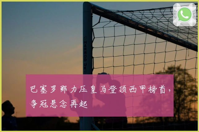 巴塞罗那力压皇马登顶西甲榜首，争冠悬念再起