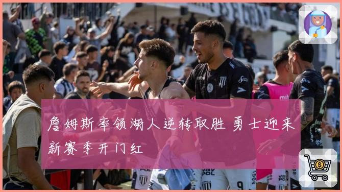 詹姆斯率领湖人逆转取胜 勇士迎来新赛季开门红