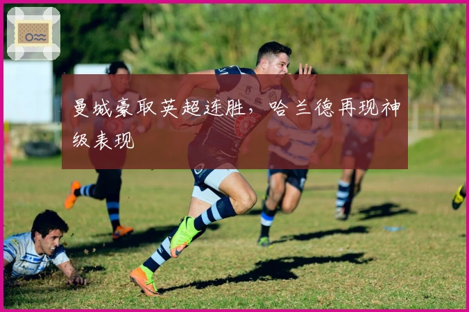 曼城豪取英超连胜，哈兰德再现神级表现