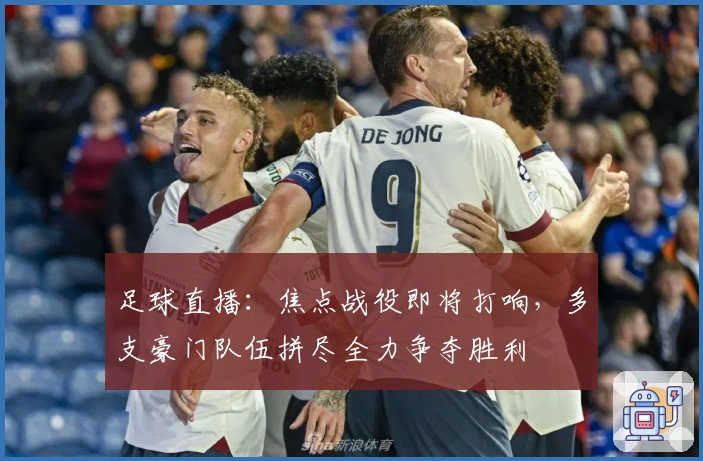 足球直播：焦点战役即将打响，多支豪门队伍拼尽全力争夺胜利